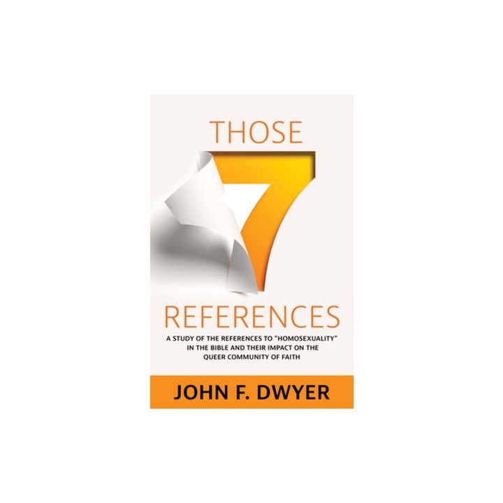 Those Seven References A Study of Homosexuality in the Bible and Its Impact on the Queer Community of Faith, John F. Dwyer