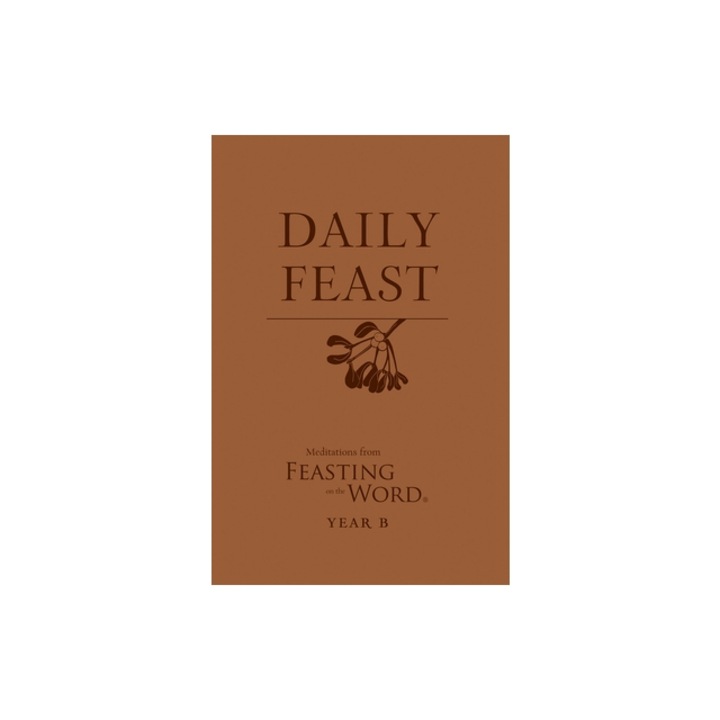 Daily Feast Meditations from Feasting on the Word, Year B, Kathleen Long Bostrom