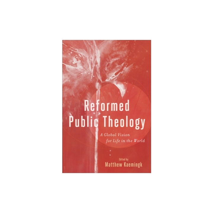 Reformed Public Theology A Global Vision for Life in the World, Matthew Kaemingk