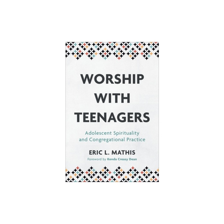 Worship with Teenagers Adolescent Spirituality and Congregational Practice, Eric L. Mathis