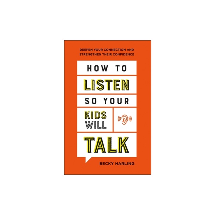 How to Listen So Your Kids Will Talk Deepen Your Connection and Strengthen Their Confidence, Becky Harling