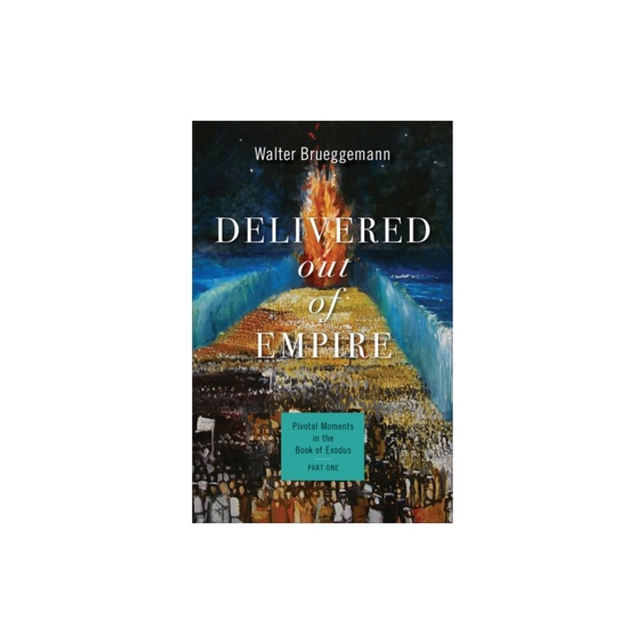 Delivered Out of Empire Pivotal Moments in the Book of Exodus, Part One, Walter Brueggemann