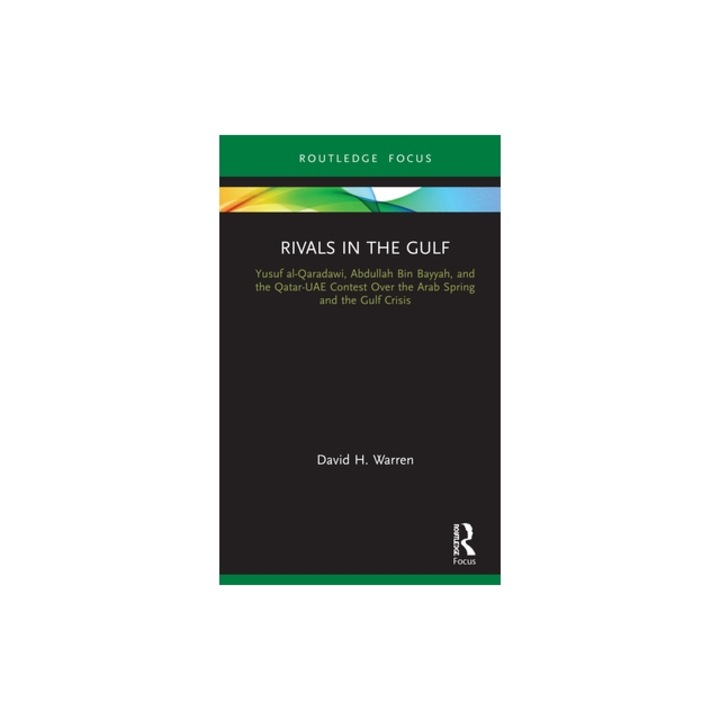 Rivals in the Gulf Yusuf Al-Qaradawi, Abdullah Bin Bayyah, and the Qatar-Uae Contest Over the Arab Spring and the Gulf Crisis, David H. Warren