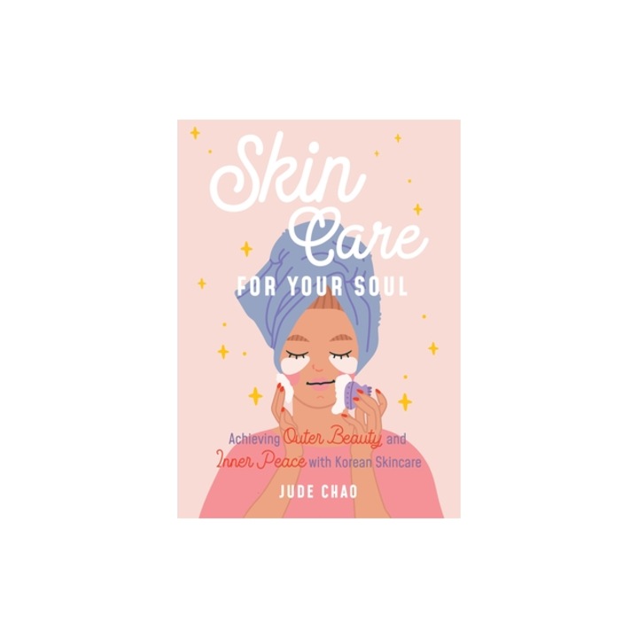 Skin Care for Your Soul Using the Korean Skin Care Routine for Self Care and Inner Peace, Jude Chao