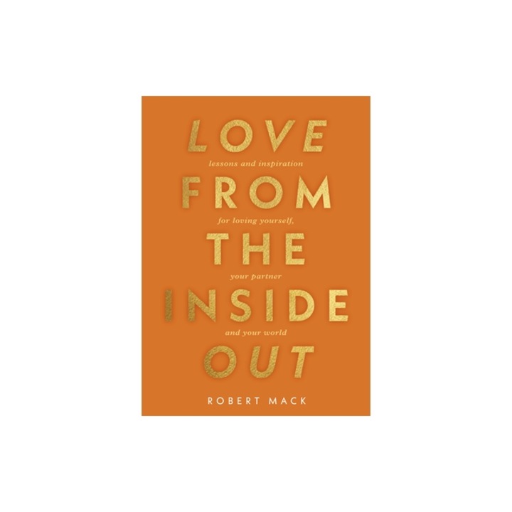 Love from the Inside Out Lessons and Inspiration for Loving Yourself, Your Partner and Your World, Robert Mack