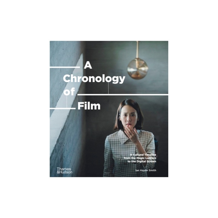 A Chronology of Film A Cultural Timeline from the Magic Lantern to Netflix, Ian Haydn Smith