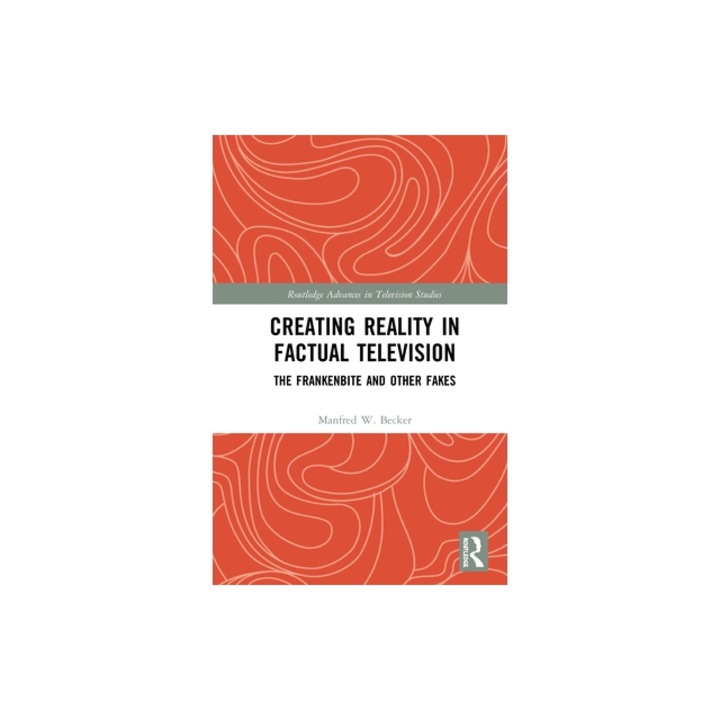 Creating Reality in Factual Television The Frankenbite and Other Fakes, Manfred W. Becker
