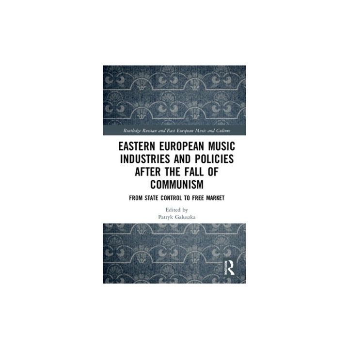 Eastern European Music Industries and Policies After the Fall of Communism From State Control to Free Market, Patryk Galuszka