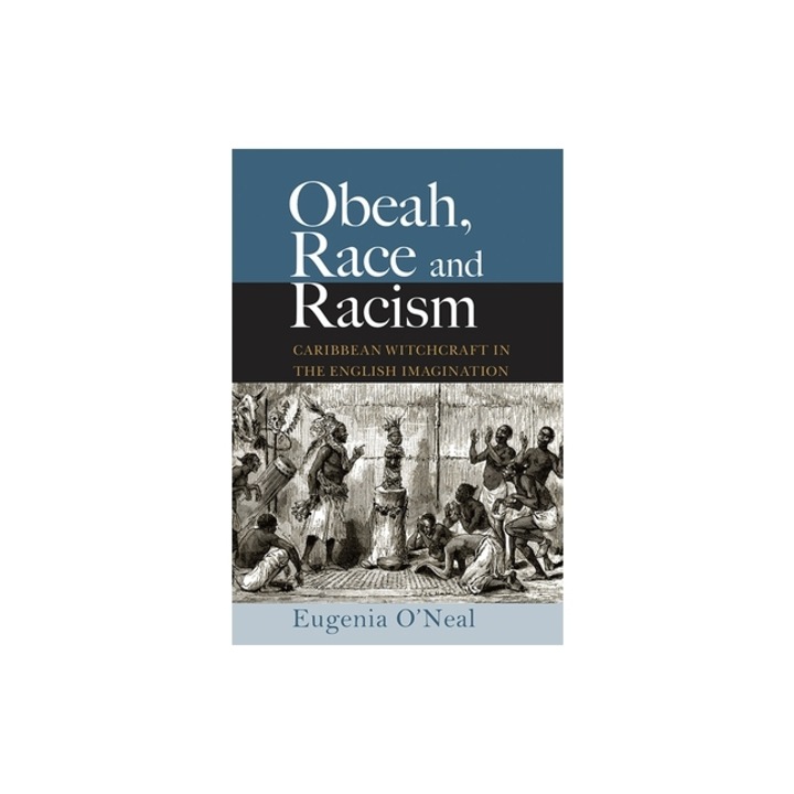 Obeah, Race and Racism Caribbean Witchcraft in the English Imagination, Eugenia O'Neal