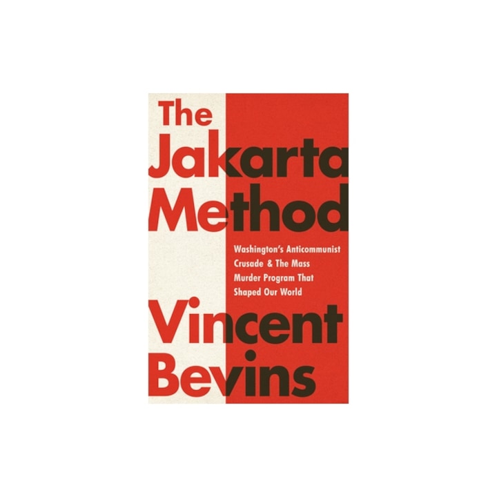 The Jakarta Method Washington's Anticommunist Crusade and the Mass Murder Program That Shaped Our World, Vincent Bevins