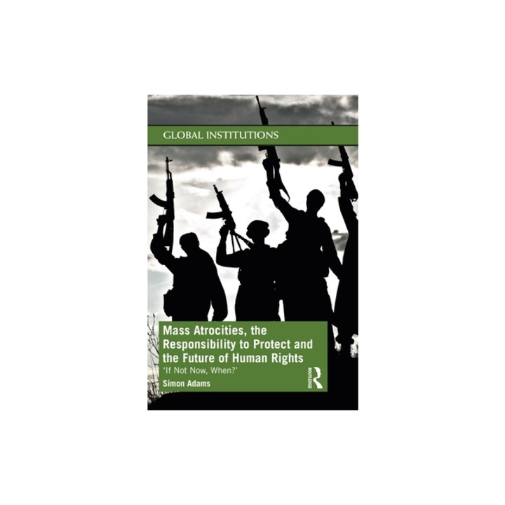 Mass Atrocities, the Responsibility to Protect and the Future of Human Rights "if Not Now, When?", Simon Adams