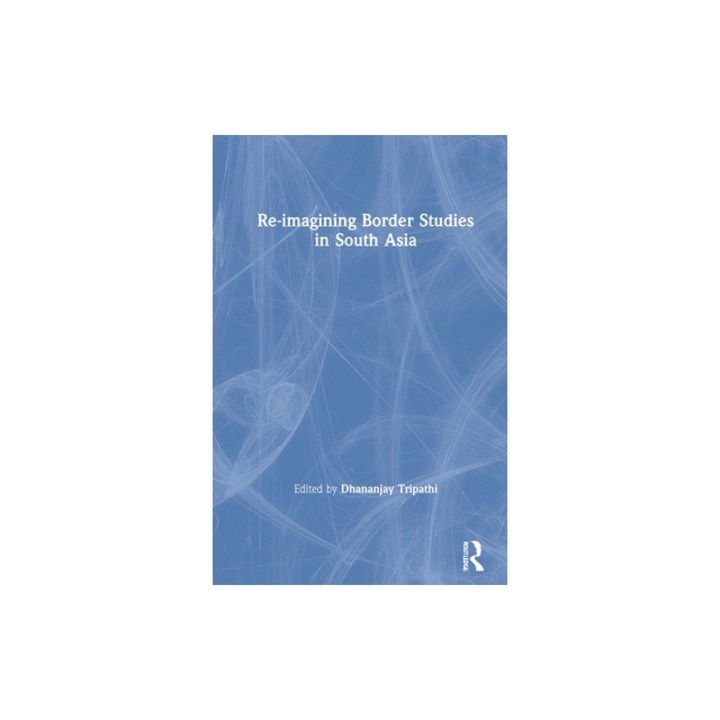 Re-Imagining Border Studies in South Asia, Dhananjay Tripathi