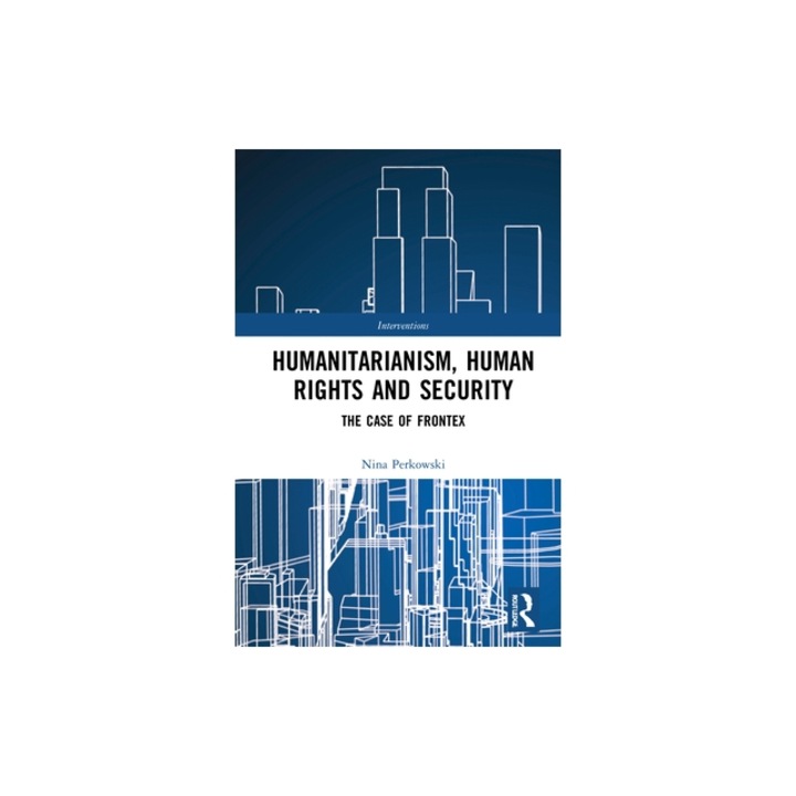 Humanitarianism, Human Rights and Security The Case of Frontex, Nina Perkowski
