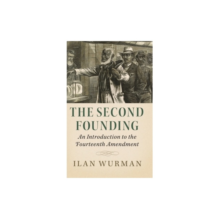 The Second Founding An Introduction to the Fourteenth Amendment, Ilan Wurman