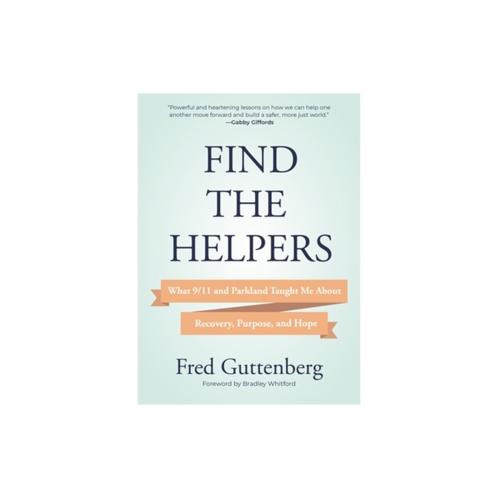 Find the Helpers What 9/11 and Parkland Taught Me about Recovery, Purpose, and Hope (Grief Recovery), Fred Guttenberg