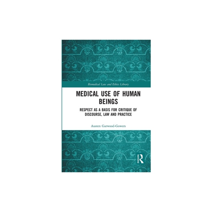 Medical Use of Human Beings Respect as a Basis for Critique of Discourse, Law and Practice, Austen Garwood-Gowers