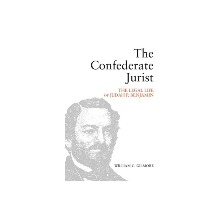 The Confederate Jurist Reflections on the Public Life of Judah P Benjamin, William C. Gilmore