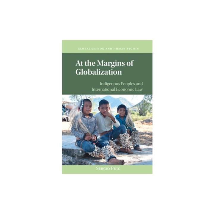 At the Margins of Globalization Indigenous Peoples and International Economic Law, Sergio Puig
