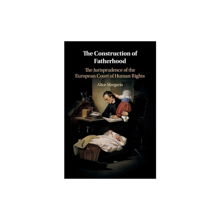 The Construction of Fatherhood The Jurisprudence of the European Court of Human Rights, Alice Margaria