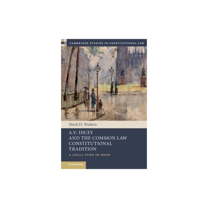 A.V. Dicey and the Common Law Constitutional Tradition A Legal Turn of Mind, Mark D. Walters