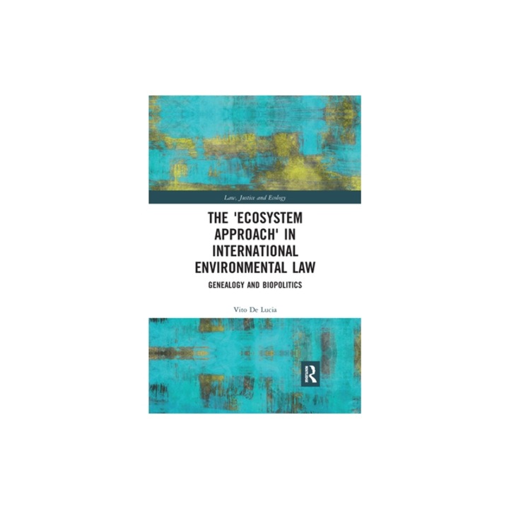 The 'ecosystem Approach' in International Environmental Law Genealogy and Biopolitics, Vito De Lucia