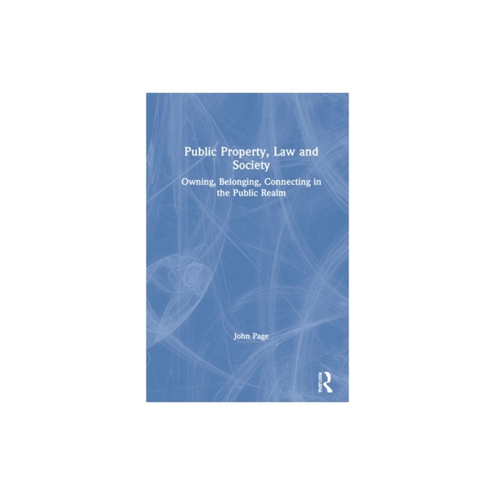 Public Property, Law and Society Owning, Belonging, Connecting in the Public Realm, John Page