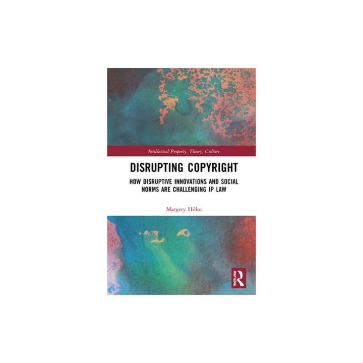 Disrupting Copyright How Disruptive Innovations and Social Norms Are Challenging IP Law, Margery Hilko