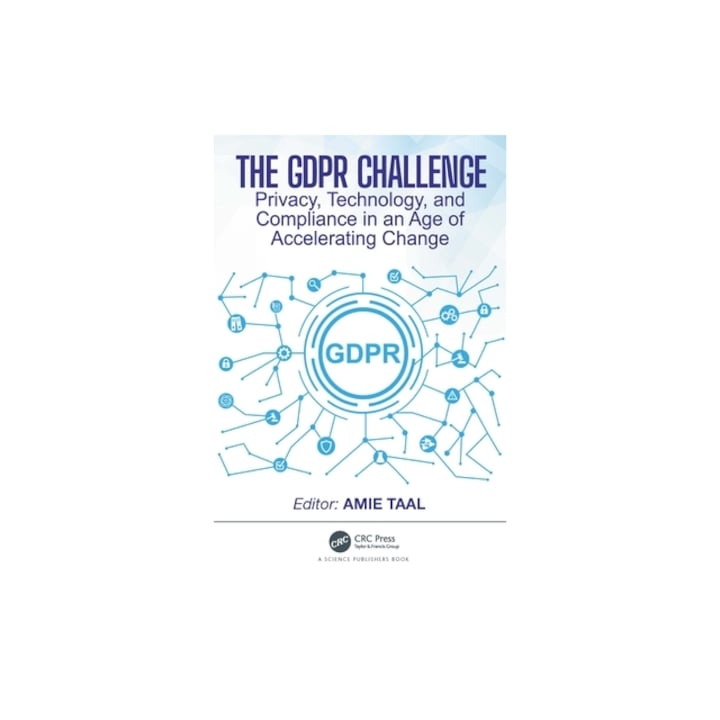 The Gdpr Challenge Privacy, Technology, and Compliance in an Age of Accelerating Change, Amie Taal