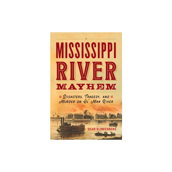 Mississippi River Mayhem Disasters, Tragedy, and Murder on Ol' Man River, Dean Klinkenberg