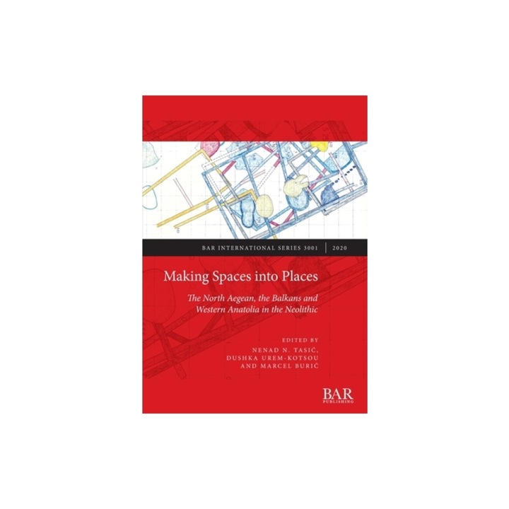 Making Spaces into Places The North Aegean, the Balkans and Western Anatolia in the Neolithic, Nenad N. Tasic