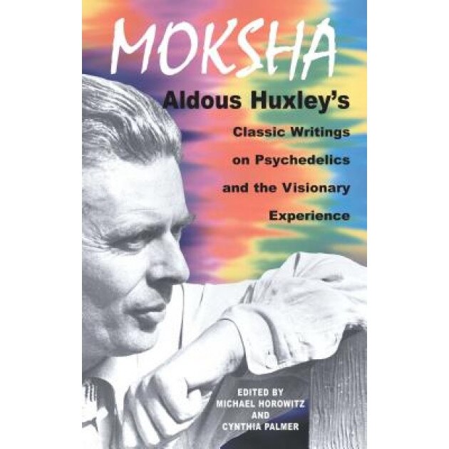Moksha: Aldous Huxley's Classic Writings on Psychedelics and the Visionary Experience, Aldous Huxley