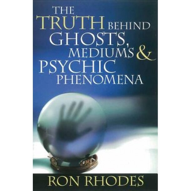 The Truth Behind Ghosts, Mediums, & Psychic Phenomena, Ron Rhodes