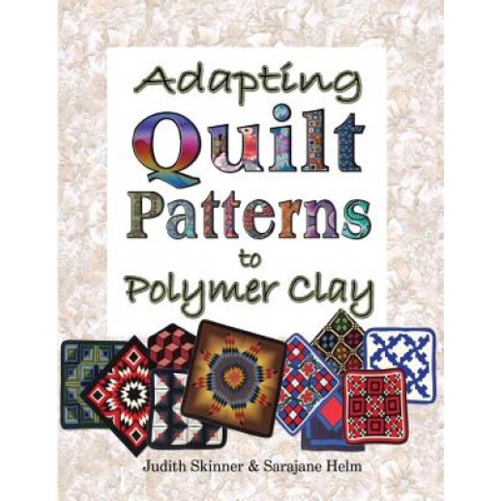 Adapting Quilt Patterns to Polymer Clay, Sarajane Helm, Judith Skinner