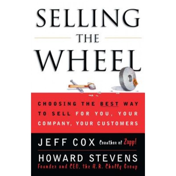 Selling the Wheel: Choosing the Best Way to Sell for You Your Company Your Customers - Jeff Cox, Howard Stevens