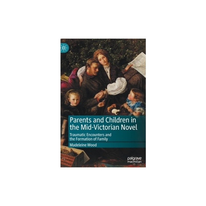 Parents and Children in the Mid-Victorian Novel Traumatic Encounters, Madeleine Wood