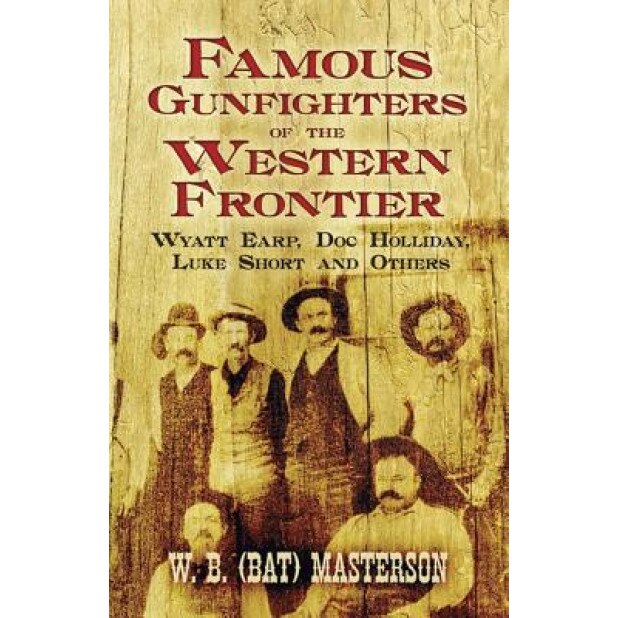 Famous Gunfighters of the Western Frontier: Wyatt Earp, Doc Holliday, Luke Short and Others, Bat Masterson