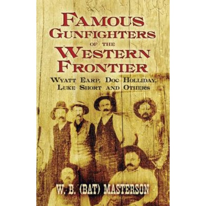 Famous Gunfighters of the Western Frontier: Wyatt Earp, Doc Holliday, Luke Short and Others, Bat Masterson