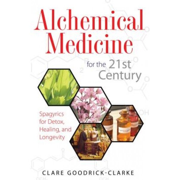 Alchemical Medicine for the 21st Century: Spagyrics for Detox, Healing, and Longevity, Clare Goodrick-Clarke