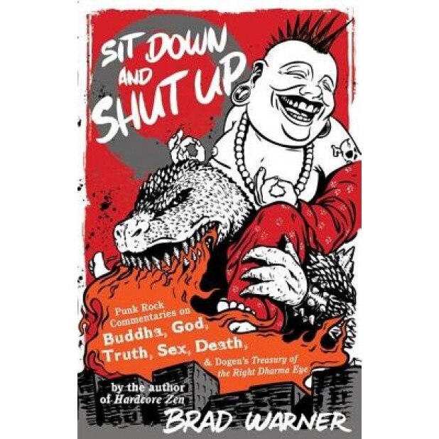 Sit Down and Shut Up: Punk Rock Commentaries on Buddha, God, Truth, Sex, Death, and Dogen's Treasury of the Right Dharma Eye, Brad Warner