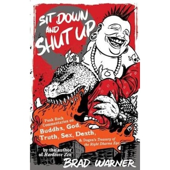 Sit Down and Shut Up: Punk Rock Commentaries on Buddha, God, Truth, Sex, Death, and Dogen's Treasury of the Right Dharma Eye, Brad Warner Sit Down and Shut Up: Punk Rock Commentaries on Buddha, God, Truth, Sex, Death, and Dogen's Treasury of the Right Dharma Eye, Brad Warner