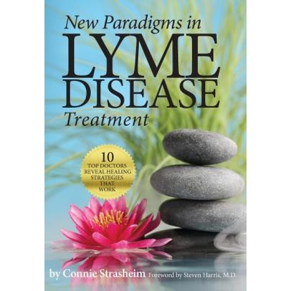 New Paradigms in Lyme Disease Treatment: 10 Top Doctors Reveal Healing Strategies That Work - Connie Strasheim (Author)