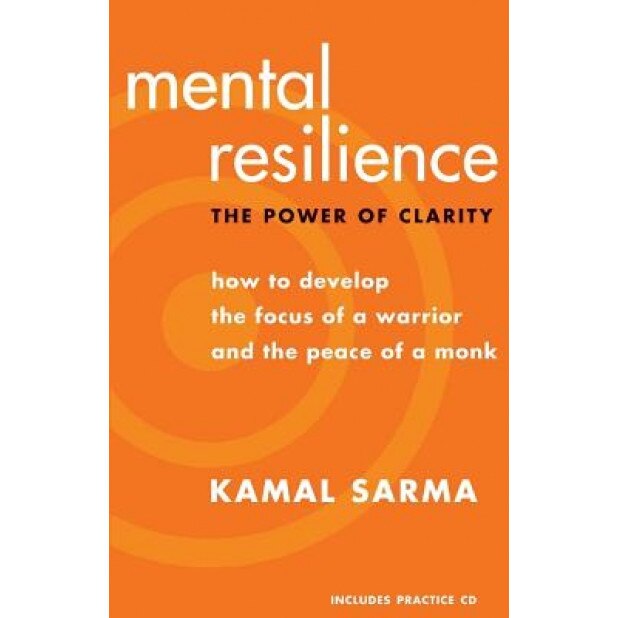 Mental Resilience: The Power of Clarity: How to Develop the Focus of a Warrior and the Peace of a Monk [With CD], Kamal Sarma