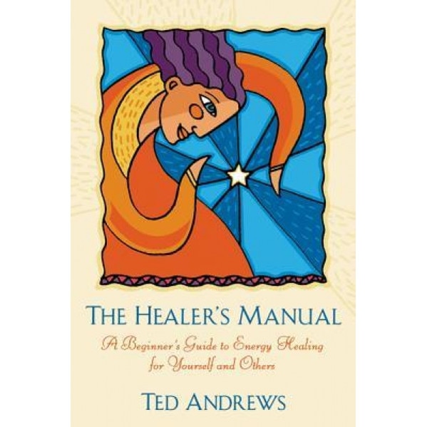 The Healer's Manual: A Beginner's Guide to Energy Therapies - Ted Andrews
