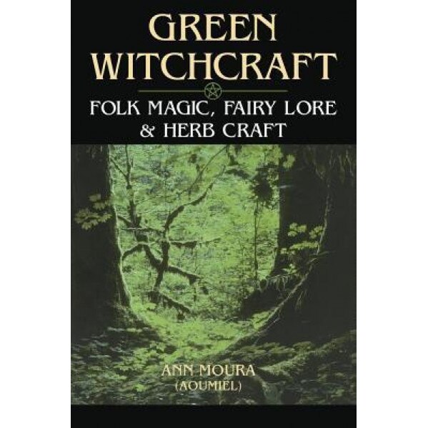 Green Witchcraft: Folk Magic, Fairy Lore & Herb Craft - Ann Moura, Aoumiel