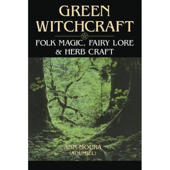 Green Witchcraft: Folk Magic, Fairy Lore & Herb Craft - Ann Moura, Aoumiel Green Witchcraft: Folk Magic, Fairy Lore & Herb Craft - Ann Moura, Aoumiel
