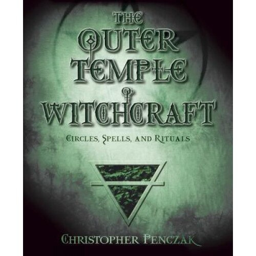 The Outer Temple of Witchcraft: Circles, Spells and Rituals - Christopher Penczak