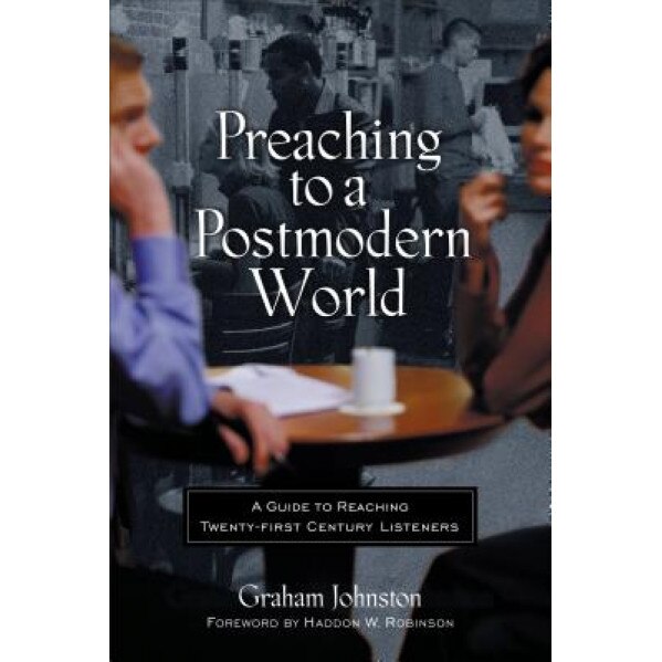 Preaching to a Postmodern World: A Guide to Reaching Twenty-First-Century Listeners, Graham MacPherson Johnston