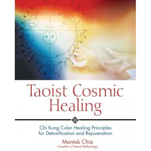 Taoist Cosmic Healing: Chi Kung Color Healing Principles for Detoxification and Rejuvenation, Mantak Chia