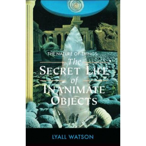 The Nature of Things: The Secret Life of Inanimate Objects - Lyall Watson