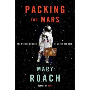 Packing for Mars: The Curious Science of Life in the Void, Mary Roach Packing for Mars: The Curious Science of Life in the Void, Mary Roach